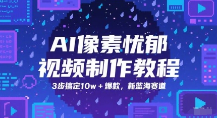 AI像素忧郁视频制作教程,3步搞定10w+爆款,新蓝海赛道|淘骐网赚资源库