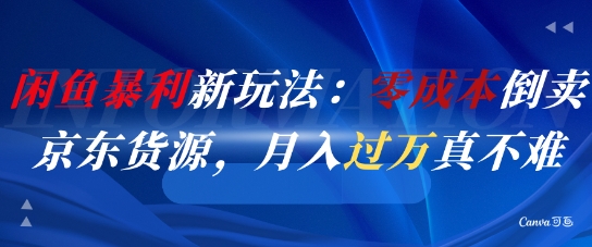 闲鱼暴利新玩法：零成本倒卖京东货源，月入过1W真不难|淘骐网赚资源库
