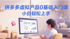 拼多多虚拟产品0基础入门课，小白轻松上手|淘骐网赚资源库