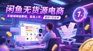 闲鱼无货源电商,实操保姆级教程,极易上手,最快7天出单|淘骐网赚资源库