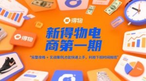 新得物电商第一期,完整攻略+实战案例,普通人也能快速上手,利用下班时间搞钱|淘骐网赚资源库