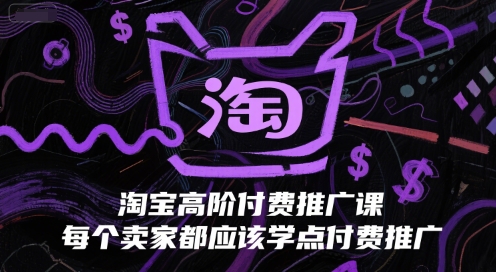 淘宝高阶付费推广课,每个卖家都应该学点付费推广|淘骐网赚资源库