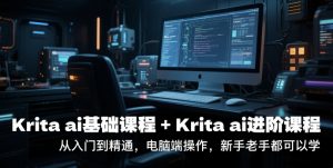 krita ai基础课程+Krita ai进阶课程,从入门到精通,电脑端操作,新手老手都可以学|淘骐网赚资源库