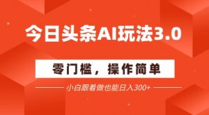 今日头条爆文玩法3.0  配合AI工具轻松矩阵    小白也能日入3张+|淘骐网赚资源库