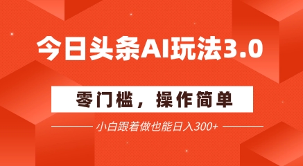 今日头条爆文玩法3.0  配合AI工具轻松矩阵    小白也能日入3张+|淘骐网赚资源库