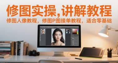 修图实操讲解教程，修图人像教程，修图P图接单教程，适合零基础|淘骐网赚资源库