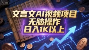 文言文AI视频项目,无脑操作,日入1K以上|淘骐网赚资源库