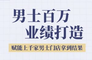 2025男士美业百万业绩打造,赋能上千家男士门店拿到结果|淘骐网赚资源库