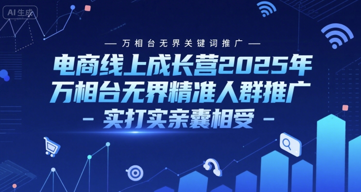 电商线上成长营2025年,万相台无界关键词推广-万相台无界精准人群推广-实打实亲囊相受|淘骐网赚资源库