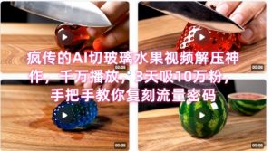 席卷全网！疯传的AI切玻璃水果视频解压神作，千万播放，3天吸10万粉，手把手教你复刻流量密码|淘骐网赚资源库