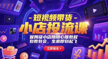 短视频带货-小店投流课,保姆级小店随心推教程,包教包会,生意即刻起飞|淘骐网赚资源库
