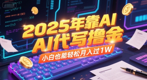 2025年靠AI代写撸金，小白也能轻松月入过1W|淘骐网赚资源库