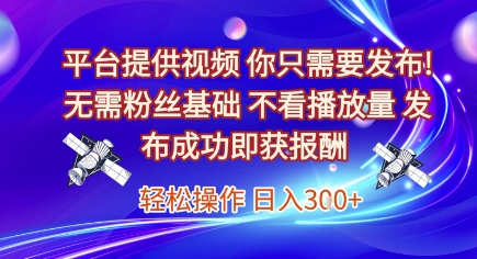 平台提供视频,你只需要发布, 无需粉丝基础,不看播放量,发布成功即获报酬,日入3张【揭秘】|淘骐网赚资源库
