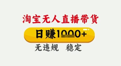 淘宝无人直播带货,日入多张,无需露脸无需说话,无违规无封号,只要一台电脑即可全天开播【揭秘】|淘骐网赚资源库