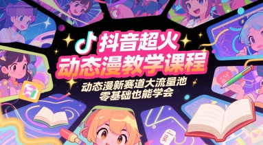 抖音超火动态漫教学课程,动态漫新赛道大流量池,零基础也能学会|淘骐网赚资源库