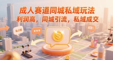 成人赛道同城私域玩法,利润高,同城引流,私域成交|淘骐网赚资源库