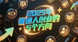 付费文章:2025年普通人创业的5个方向|淘骐网赚资源库