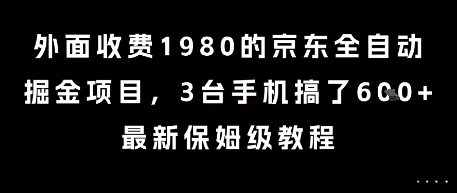 外面收费1980的京东全自动掘金项目,3台手机搞了6张,最新保姆级教程【揭秘】|淘骐网赚资源库