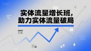 实体流量增长班,助力实体流量破局|淘骐网赚资源库