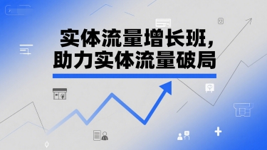 实体流量增长班,助力实体流量破局|淘骐网赚资源库