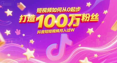短视频如何从0起步,打造100W粉丝抖音短视频月入过W|淘骐网赚资源库