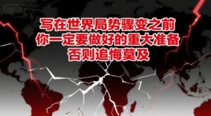 付费文章:写在世界局势骤变之前,你一定要做好的重大准备,否则追悔莫及|淘骐网赚资源库