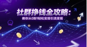 社群挣钱全攻略：教你从0到1轻松实现引流变现|淘骐网赚资源库