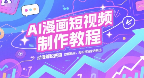 AI漫画短视频制作教程,动漫解说赛道,数据稳定且流量高,轻松签独家进精选|淘骐网赚资源库
