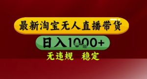 【最新】淘宝无人直播带货,独家技术,无违规无封号,操作简单,长期稳定,日入几张【揭秘】|淘骐网赚资源库