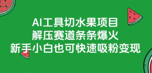 AI工具切水果项目,解压赛道条条爆火,新手小白也可快速吸粉变现|淘骐网赚资源库