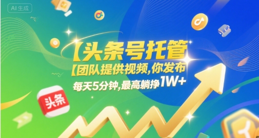 【头条号托管 】团队提供视频,你发布,每天5分钟,最高躺挣1W+【揭秘】|淘骐网赚资源库