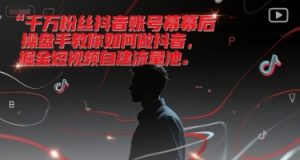 千万粉丝抖音账号幕后操盘手教你如何做抖音,掘金短视频自建流量池|淘骐网赚资源库