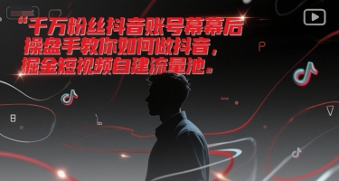 千万粉丝抖音账号幕后操盘手教你如何做抖音,掘金短视频自建流量池|淘骐网赚资源库