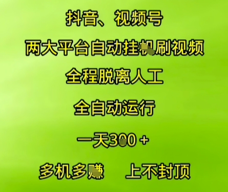 抖音视频号两大平台自动运行，全程脱离人工，自动获取收益，一天3张+，多机多挣，上不封顶【揭秘】|淘骐网赚资源库
