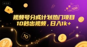 视频号分成计划热门项目，10秒出视频，日入1k+【揭秘】|淘骐网赚资源库