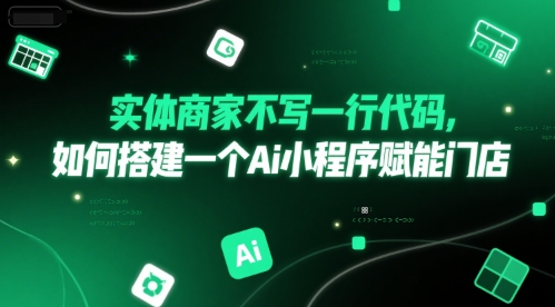 实体商家不写一行代码,如何搭建一个Ai小程序赋能门店|淘骐网赚资源库