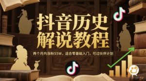 抖音历史解说教程,两个月内涨粉55W,适合零基础入门,可过伙伴计划|淘骐网赚资源库