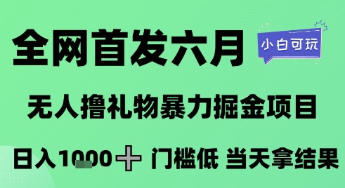 全网首发六月,无人撸礼物暴力掘金项目,日入1K+门槛低,当天拿结果,小白可玩【揭秘】|淘骐网赚资源库