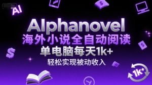 AIphanovel海外小说全自动阅读,单电脑每天1k+,轻松实现被动收入【揭秘】|淘骐网赚资源库