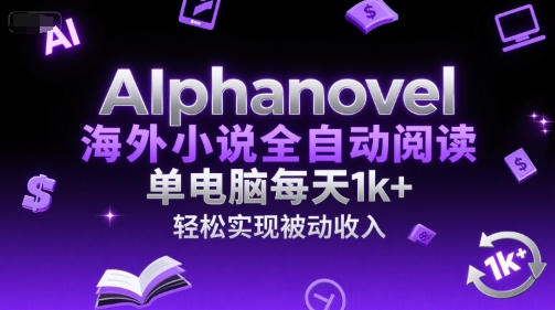 AIphanovel海外小说全自动阅读,单电脑每天1k+,轻松实现被动收入【揭秘】|淘骐网赚资源库