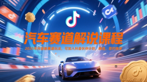 汽车赛道解说课程，2025年抖音新赛道玩法，可加入抖音伙伴计划，精选，签约独家|淘骐网赚资源库