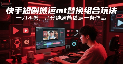 快手短剧搬运mt替换组合玩法，一刀不剪，几分钟就能搞定一条作品|淘骐网赚资源库
