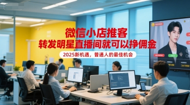 微信小店推客,转发明星直播间就可以挣佣金,2025新机遇,普通人的最佳机会|淘骐网赚资源库