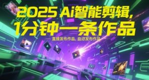 2025Ai智能剪辑,不需要剪辑,直接发布作品,自动剪辑,1分钟一条作品|淘骐网赚资源库