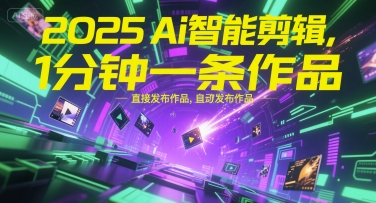 2025Ai智能剪辑,不需要剪辑,直接发布作品,自动剪辑,1分钟一条作品|淘骐网赚资源库