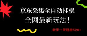 京东采集全自动挂G项目，全网最新玩法新手一天轻松5张【揭秘】|淘骐网赚资源库