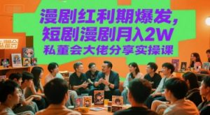 漫剧红利期爆发，短剧漫剧月入2W私董会大佬分享实操课|淘骐网赚资源库