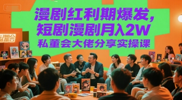 漫剧红利期爆发,短剧漫剧月入2W私董会大佬分享实操课|淘骐网赚资源库