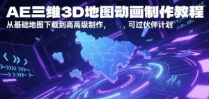 AE三维3D地图动画制作教程,从基础地图下载到高级制作,可过伙伴计划|淘骐网赚资源库