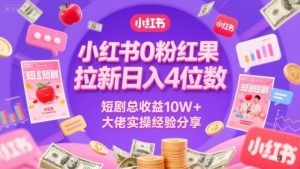 小红书0粉红果短剧拉新日入4位,数短剧总收益10W+大佬实操经验分享|淘骐网赚资源库